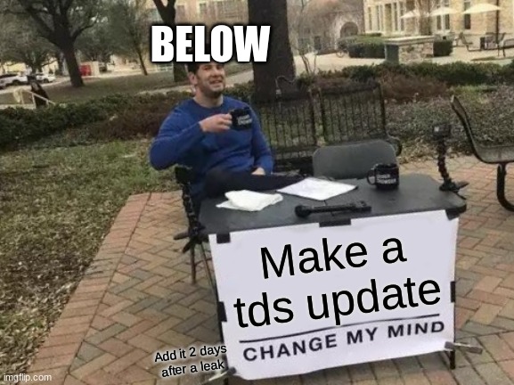 Change My Mind Meme | BELOW; Make a tds update; Add it 2 days after a leak | image tagged in memes,change my mind | made w/ Imgflip meme maker