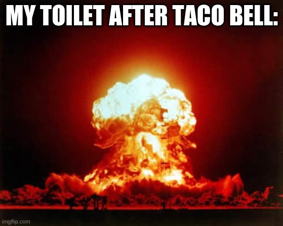 toilet go boom |  MY TOILET AFTER TACO BELL: | image tagged in memes,nuclear explosion | made w/ Imgflip meme maker