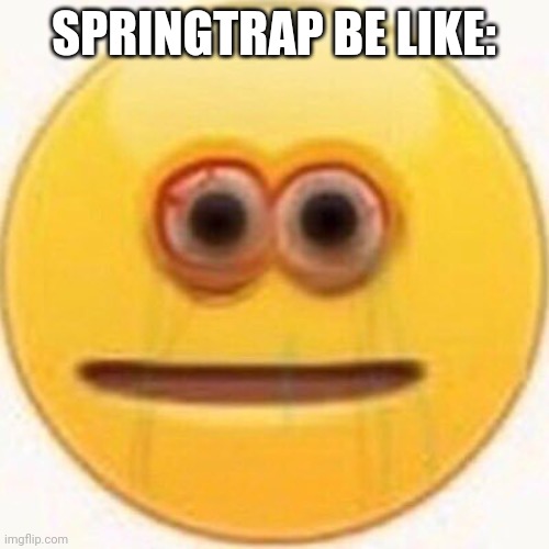 William in springlocks be like | SPRINGTRAP BE LIKE: | image tagged in cursed emoji | made w/ Imgflip meme maker