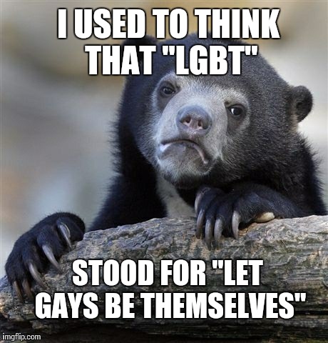Confession Bear Meme | I USED TO THINK THAT "LGBT" STOOD FOR "LET GAYS BE THEMSELVES" | image tagged in memes,confession bear,AdviceAnimals | made w/ Imgflip meme maker