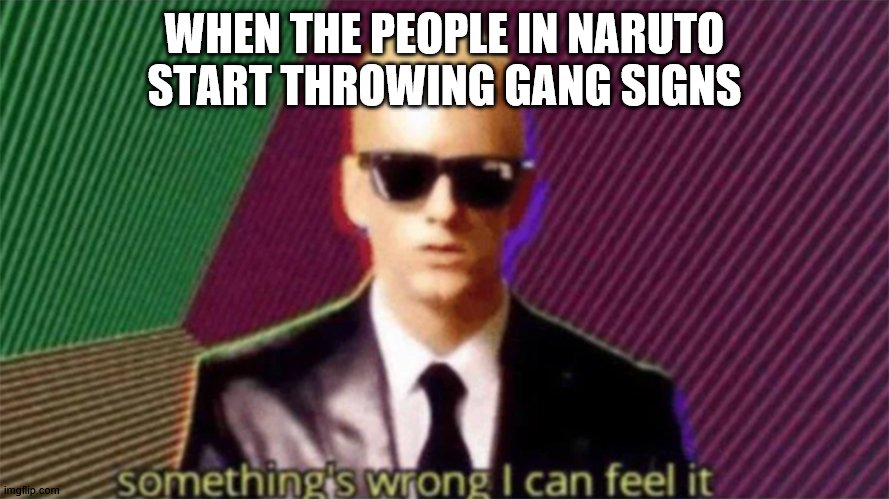 something's wrong i can feel it | WHEN THE PEOPLE IN NARUTO START THROWING GANG SIGNS | image tagged in something's wrong i can feel it | made w/ Imgflip meme maker