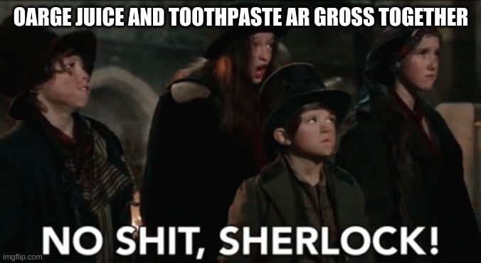 No shit sherlock | OARGE JUICE AND TOOTHPASTE AR GROSS TOGETHER | image tagged in no shit sherlock | made w/ Imgflip meme maker
