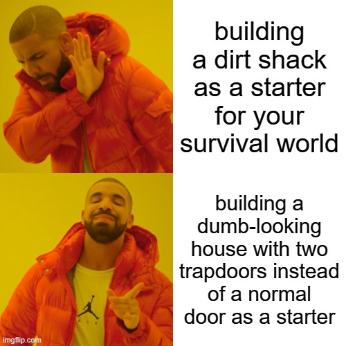 i want to post a pic but i died and deleted the world | building a dirt shack as a starter for your survival world; building a dumb-looking house with two trapdoors instead of a normal door as a starter | image tagged in memes,drake hotline bling | made w/ Imgflip meme maker