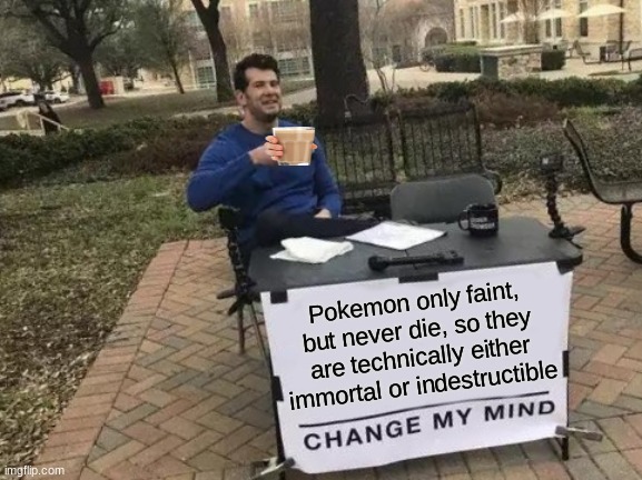 Change My Mind Meme | Pokemon only faint, but never die, so they are technically either immortal or indestructible | image tagged in memes,change my mind | made w/ Imgflip meme maker