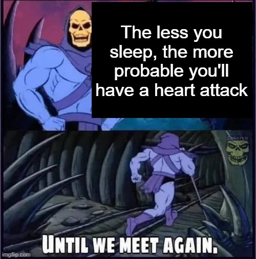 Until we meet again. | The less you sleep, the more probable you'll have a heart attack | image tagged in until we meet again | made w/ Imgflip meme maker