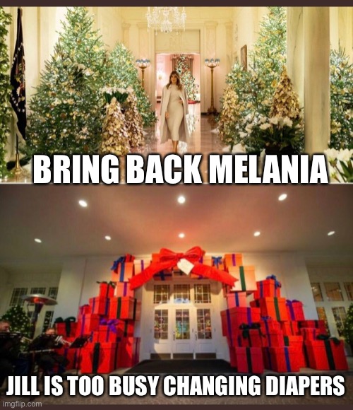 Melania vs. Jill White House Christmas Decor | BRING BACK MELANIA; JILL IS TOO BUSY CHANGING DIAPERS | image tagged in melania vs jill white house christmas decor | made w/ Imgflip meme maker