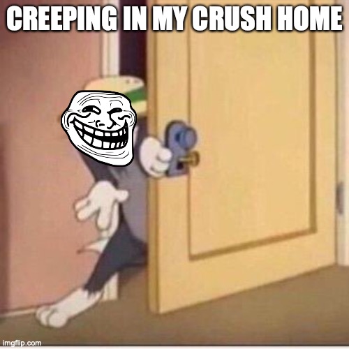Sneaky tom | CREEPING IN MY CRUSH HOME | image tagged in sneaky tom | made w/ Imgflip meme maker