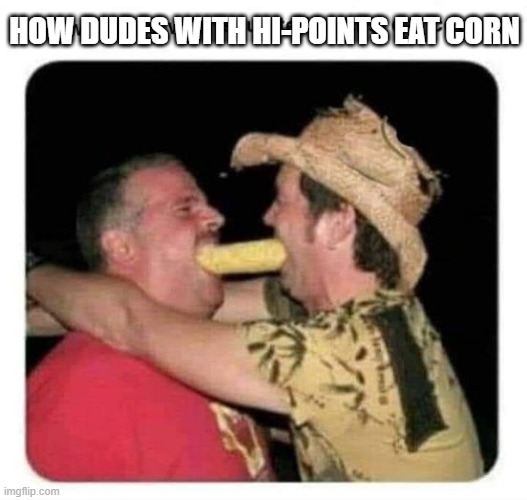 hi-point owners | HOW DUDES WITH HI-POINTS EAT CORN | image tagged in eating corn,dudes eating corn,hi-point guns,guns,2nd amendment | made w/ Imgflip meme maker