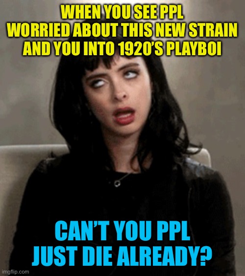 No one cares, if you do then you’re total phoney puss. Not going to lie | WHEN YOU SEE PPL WORRIED ABOUT THIS NEW STRAIN AND YOU INTO 1920’S PLAYBOI; CAN’T YOU PPL JUST DIE ALREADY? | image tagged in eye roll,grandma will be fine or lived long enough,move on | made w/ Imgflip meme maker