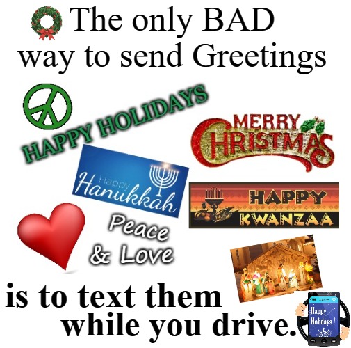 We choose strange things about which to argue. | The only BAD way to send Greetings; is to text them; while you drive. | image tagged in merry christmas,happy new year,stay safe | made w/ Imgflip meme maker
