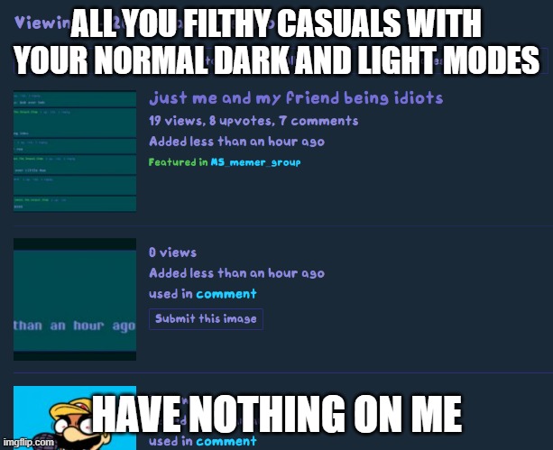 ALL YOU FILTHY CASUALS WITH YOUR NORMAL DARK AND LIGHT MODES; HAVE NOTHING ON ME | made w/ Imgflip meme maker