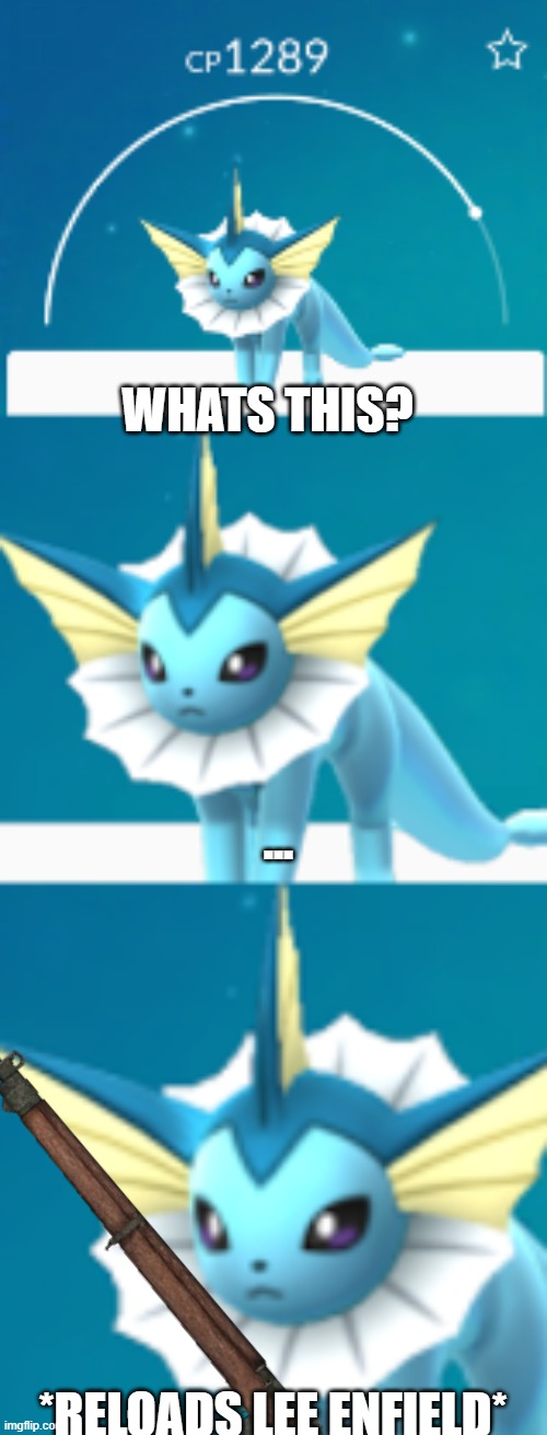 it would be such a shame if Vaporeon | WHATS THIS? ... *RELOADS LEE ENFIELD* | image tagged in it would be such a shame vaporeon | made w/ Imgflip meme maker