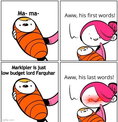 Aww, His Last Words | Ma- ma-; Markipler is just low budget lord Farquhar | image tagged in aww his last words | made w/ Imgflip meme maker