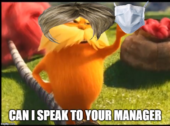 Karen in a nutshell | CAN I SPEAK TO YOUR MANAGER | image tagged in marshmallow lorax,karens | made w/ Imgflip meme maker