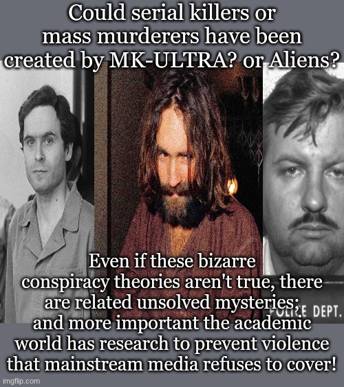 Could serial killers or mass murderers have been created by MK-ULTRA? or Aliens? Even if these bizarre conspiracy theories aren't true, there are related unsolved mysteries; and more important the academic world has research to prevent violence that mainstream media refuses to cover! | image tagged in memes,disaster girl | made w/ Imgflip meme maker