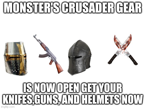 my new crusader shop | MONSTER'S CRUSADER GEAR; IS NOW OPEN GET YOUR KNIFES,GUNS, AND HELMETS NOW | image tagged in blank white template | made w/ Imgflip meme maker