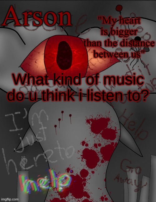 no, not metal music. | What kind of music do u think i listen to? | image tagged in arson's announcement temp | made w/ Imgflip meme maker