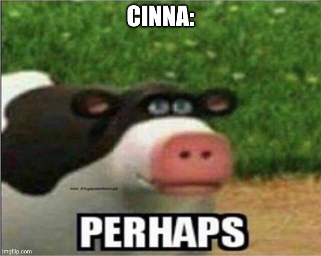 Perhaps Cow | CINNA: | image tagged in perhaps cow | made w/ Imgflip meme maker