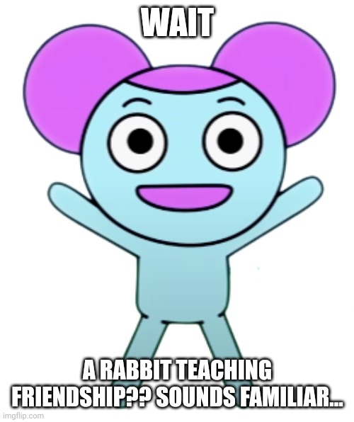 Pibby | WAIT A RABBIT TEACHING FRIENDSHIP?? SOUNDS FAMILIAR... | image tagged in pibby | made w/ Imgflip meme maker