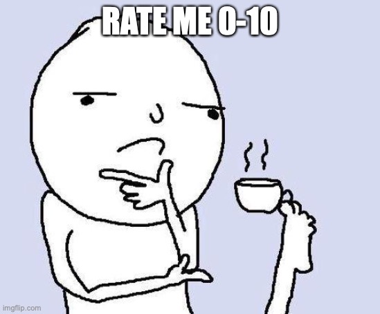 rEpOsT iF bRaVe | RATE ME 0-10 | image tagged in thinking meme | made w/ Imgflip meme maker