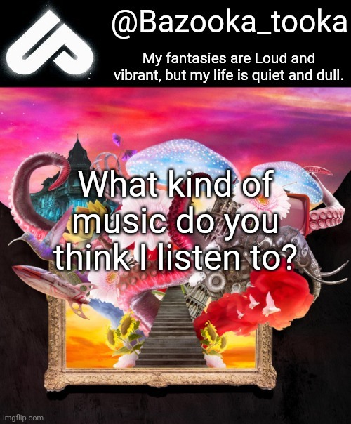 Loud fantasies, quiet reality. | What kind of music do you think I listen to? | image tagged in loud fantasies quiet reality | made w/ Imgflip meme maker
