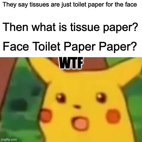 Surprised Pikachu Meme | They say tissues are just toilet paper for the face; Then what is tissue paper? Face Toilet Paper Paper? WTF | image tagged in memes,surprised pikachu | made w/ Imgflip meme maker