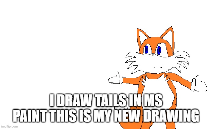 I DRAW TAILS IN MS PAINT THIS IS MY NEW DRAWING | image tagged in tails the fox,tails,drawing,ms paint | made w/ Imgflip meme maker