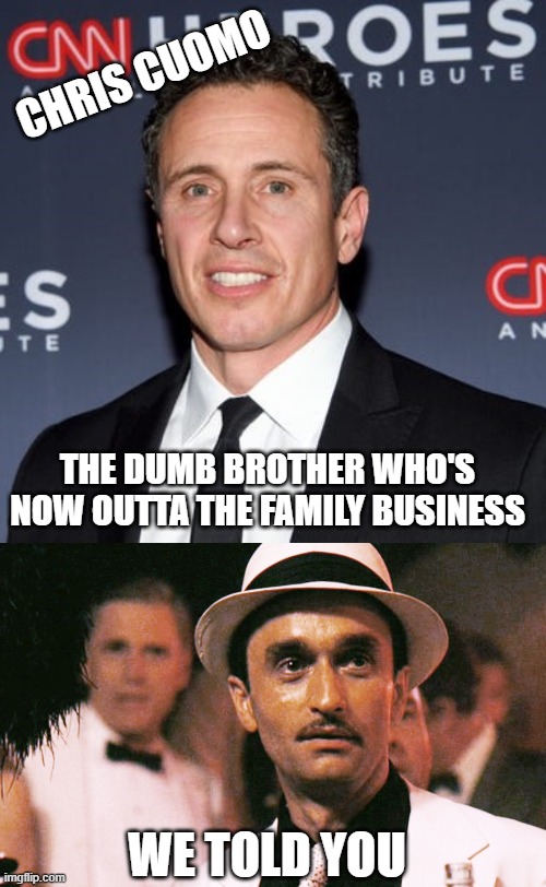 Suspended indefinitely by CNN | CHRIS CUOMO; THE DUMB BROTHER WHO'S NOW OUTTA THE FAMILY BUSINESS; WE TOLD YOU | image tagged in chris cuomo,fredo,dummy,democrats,liberals,liberal hypocrisy | made w/ Imgflip meme maker
