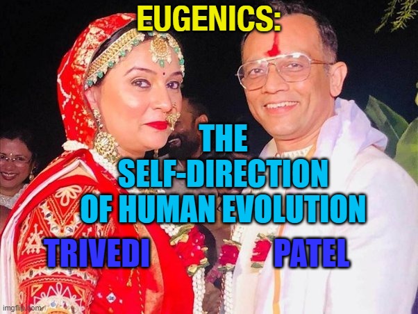 Eugenics: The Self-Direction Of Human Evolution | EUGENICS:; THE SELF-DIRECTION
OF HUMAN EVOLUTION; PATEL; TRIVEDI | image tagged in eugenic gujarati marriage | made w/ Imgflip meme maker