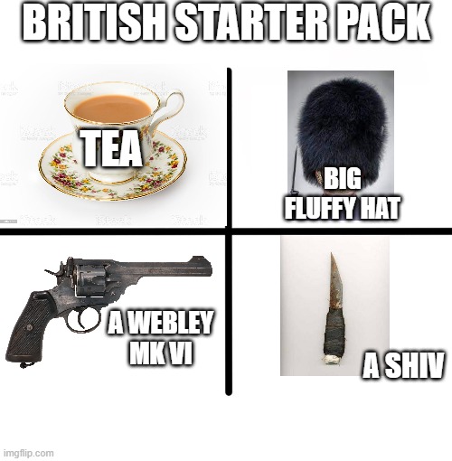 British Starter Pack |  BRITISH STARTER PACK; TEA; BIG FLUFFY HAT; A WEBLEY MK VI; A SHIV | image tagged in memes,blank starter pack | made w/ Imgflip meme maker