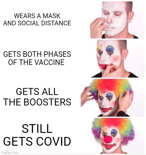 Still Got It | WEARS A MASK AND SOCIAL DISTANCE; GETS BOTH PHASES OF THE VACCINE; GETS ALL THE BOOSTERS; STILL GETS COVID | image tagged in memes,clown applying makeup,politics,vaccines | made w/ Imgflip meme maker