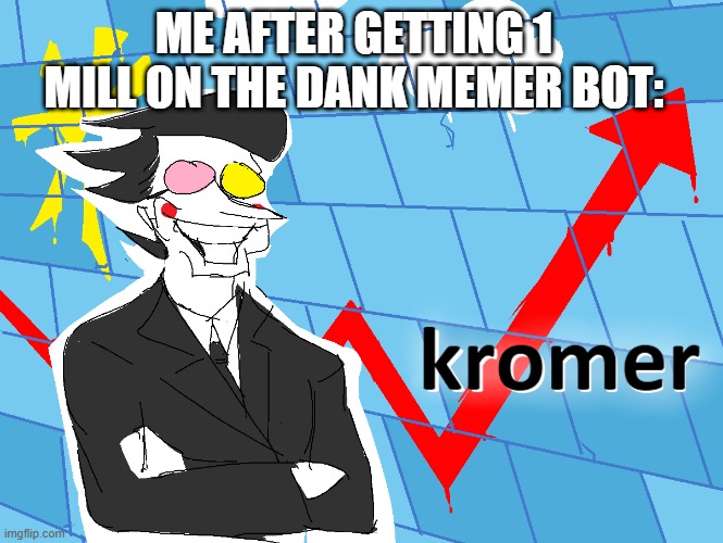 [KROMER] | ME AFTER GETTING 1 MILL ON THE DANK MEMER BOT: | image tagged in kromer,stonks | made w/ Imgflip meme maker