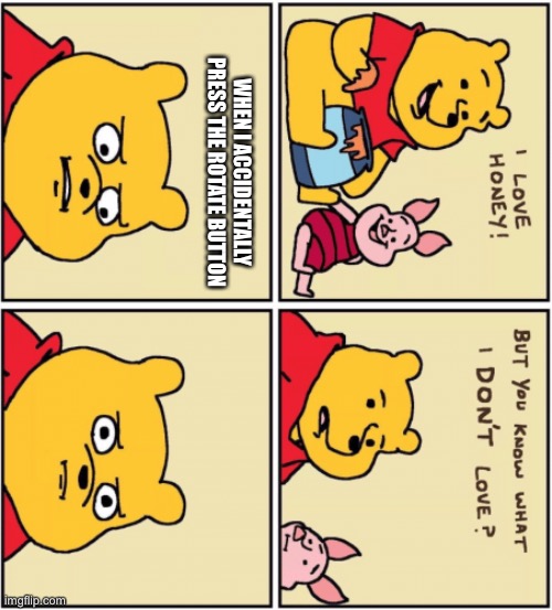 Has this happened to anyone? |  WHEN I ACCIDENTALLY PRESS THE ROTATE BUTTON | image tagged in upset pooh,memes,funny,rotate,ive made a huge mistake,barney will eat all of your delectable biscuits | made w/ Imgflip meme maker