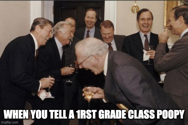 when i tell the 1rst grade class poopy | WHEN YOU TELL A 1RST GRADE CLASS POOPY | image tagged in memes,laughing men in suits,haha brrrrrrr,ha ha tags go brr,nooo haha go brrr | made w/ Imgflip meme maker