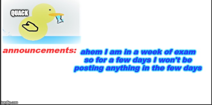 annoucements | QUACK; ahem I am in a week of exam so for a few days I won't be posting anything in the few days | image tagged in announcements | made w/ Imgflip meme maker
