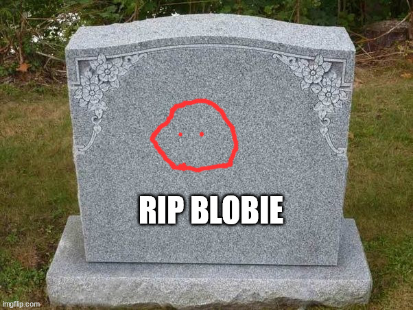 empty gravestone 121212 | RIP BLOBIE | image tagged in empty gravestone 121212 | made w/ Imgflip meme maker