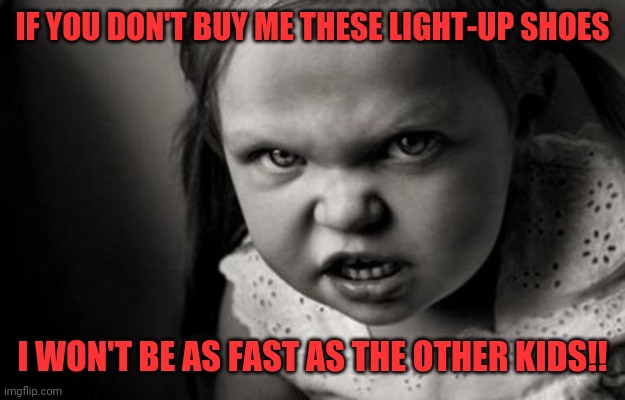 Fast kids | IF YOU DON'T BUY ME THESE LIGHT-UP SHOES; I WON'T BE AS FAST AS THE OTHER KIDS!! | image tagged in mad girl,running shoes,fast and furious,do you know da wae,ober dere | made w/ Imgflip meme maker