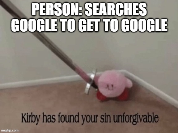 UNFORGIVABLE | PERSON: SEARCHES GOOGLE TO GET TO GOOGLE | image tagged in kirby has found your sin unforgivable | made w/ Imgflip meme maker