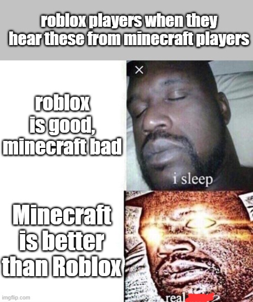 literally hearing something from minecraft player as roblox player be like | roblox players when they hear these from minecraft players; roblox is good, minecraft bad; Minecraft is better than Roblox | image tagged in i sleep real shit | made w/ Imgflip meme maker