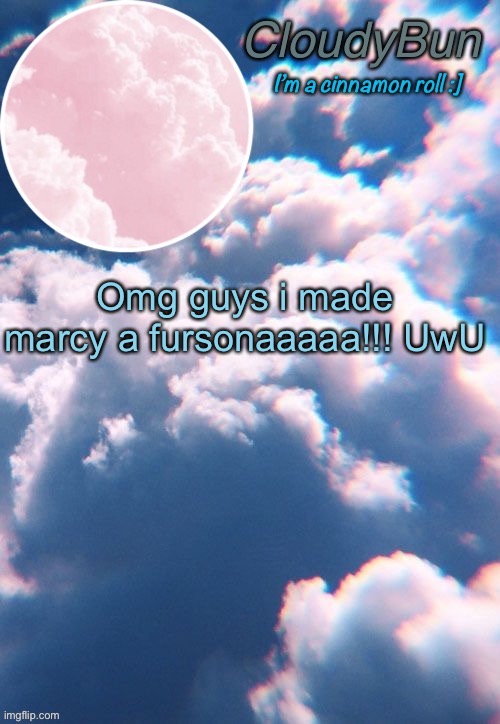 i hate and love this | Omg guys i made marcy a fursonaaaaa!!! UwU | image tagged in cloudybun template | made w/ Imgflip meme maker