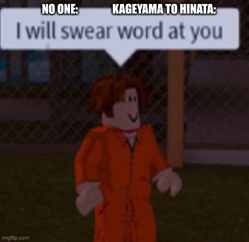 I will swear word at you | NO ONE:                KAGEYAMA TO HINATA: | image tagged in i will swear word at you | made w/ Imgflip meme maker
