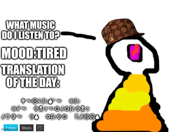 ;) | WHAT MUSIC DO I LISTEN TO? MOOD:TIRED; TRANSLATION OF THE DAY:; WELCOME TO THE UNDERGROUND GIVE US YOUR BALLS | image tagged in sir_deja | made w/ Imgflip meme maker