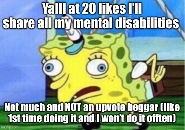 Mocking Spongebob | Yalll at 20 likes I’ll share all my mental disabilities; Not much and NOT an upvote beggar (like 1st time doing it and I won’t do it offten) | image tagged in memes,mocking spongebob | made w/ Imgflip meme maker