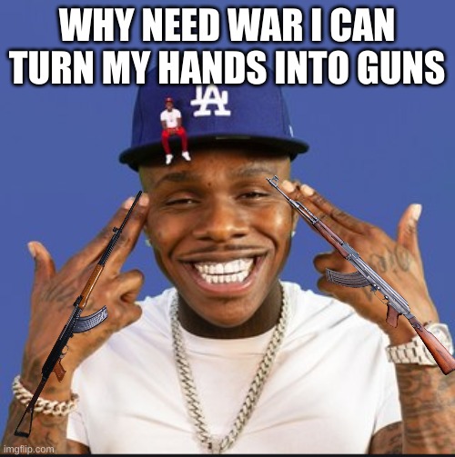 Baby On Baby Album Cover Dababy | WHY NEED WAR I CAN TURN MY HANDS INTO GUNS | image tagged in baby on baby album cover dababy | made w/ Imgflip meme maker