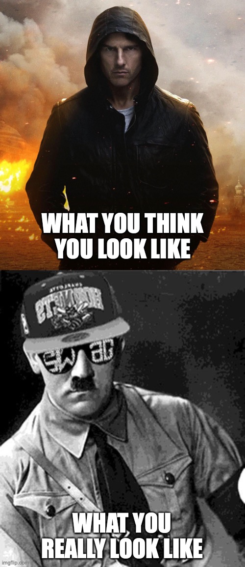 when your ideology is shit |  WHAT YOU THINK YOU LOOK LIKE; WHAT YOU REALLY LOOK LIKE | image tagged in mission impossible,swag hitler says | made w/ Imgflip meme maker