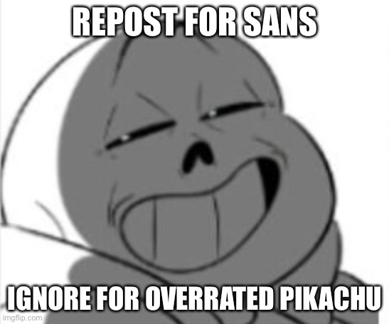 Sans | REPOST FOR SANS; IGNORE FOR OVERRATED PIKACHU | image tagged in sans | made w/ Imgflip meme maker