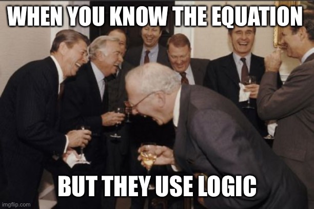 Laughing Men In Suits | WHEN YOU KNOW THE EQUATION; BUT THEY USE LOGIC | image tagged in memes,laughing men in suits | made w/ Imgflip meme maker