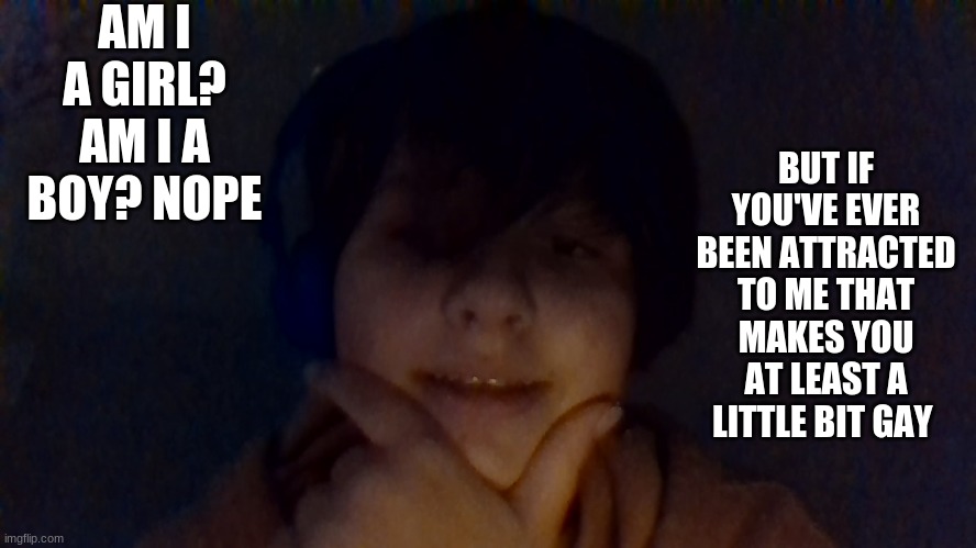 ha get dunked on anonymous kid from summer camp | AM I A GIRL? AM I A BOY? NOPE; BUT IF YOU'VE EVER BEEN ATTRACTED TO ME THAT MAKES YOU AT LEAST A LITTLE BIT GAY | made w/ Imgflip meme maker