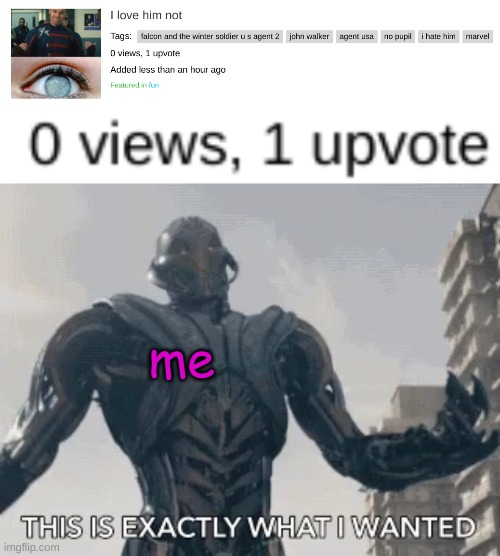 I have been waiting for this moment | me | image tagged in this is exactly what i wanted,ultron,marvel,0 views,1 upvote,age of ultron | made w/ Imgflip meme maker