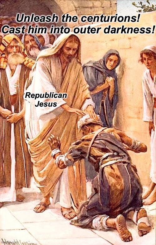 Parks and libraries belong to the taxpayers. The poor must be expelled. | Unleash the centurions! Cast him into outer darkness! Republican Jesus | made w/ Imgflip meme maker